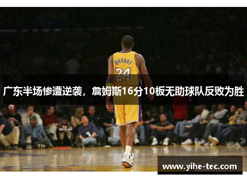 广东半场惨遭逆袭，詹姆斯16分10板无助球队反败为胜